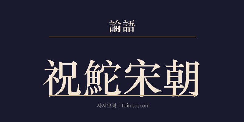 논어 옹야 14장 축타지녕(祝鮀之佞)·송조지미(宋朝之美) 대표 이미지