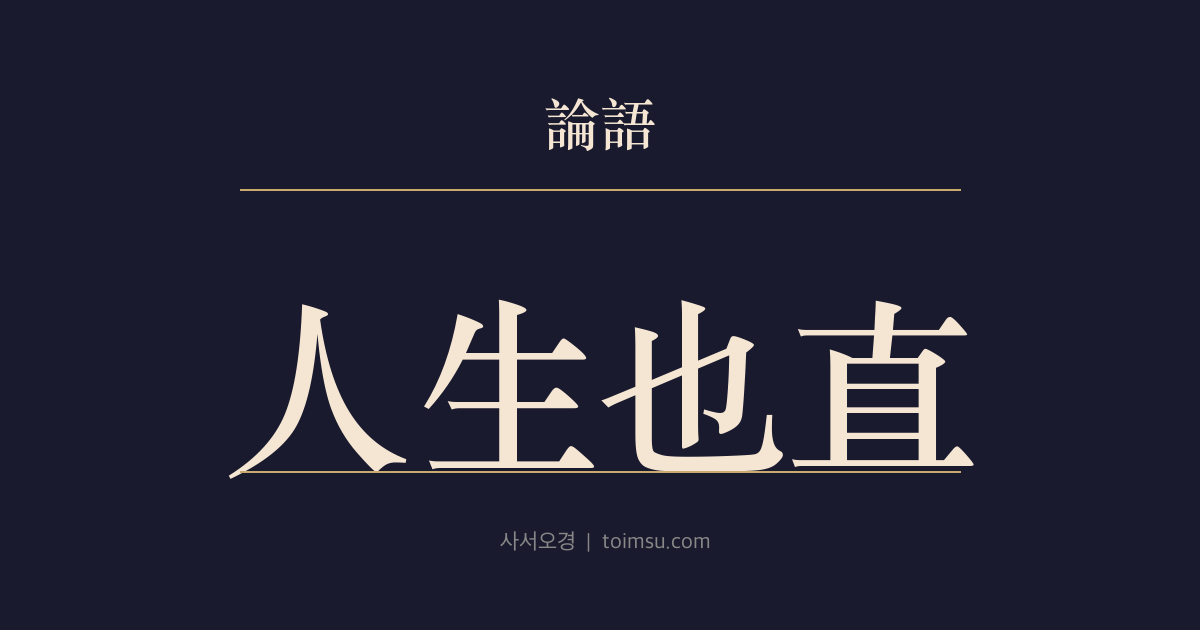 논어 옹야 17장 — 인지생야직(人之生也直) — 사람의 삶은 본디 곧고, 비뚤어진 삶은 요행히 화를 면한 것일 뿐이다