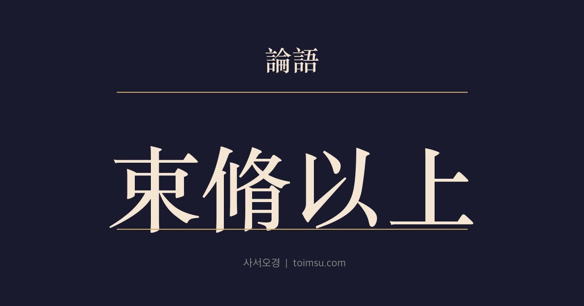 논어 술이 7장 — 속수이상(束脩以上)과 무회(無誨) — 예를 갖춰 찾아온 이에게는 가르침을 아끼지 않는다