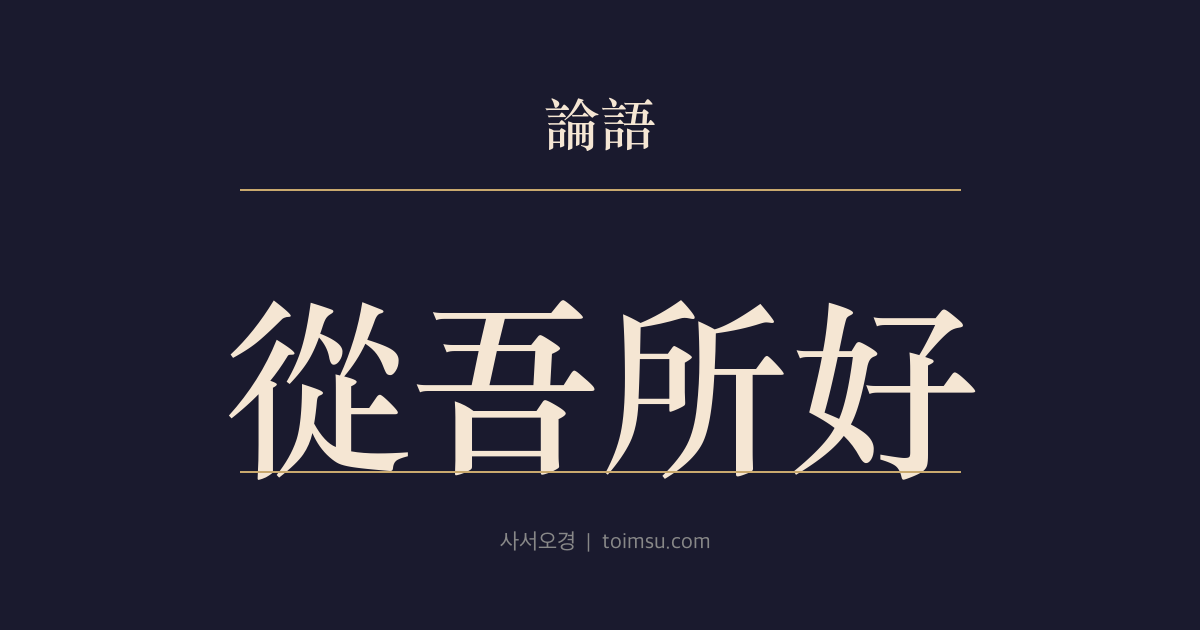 논어 술이 11장 — 종오소호(從吾所好) — 정당하게 구할 수 없는 부라면 내가 좋아하는 도를 따르겠다