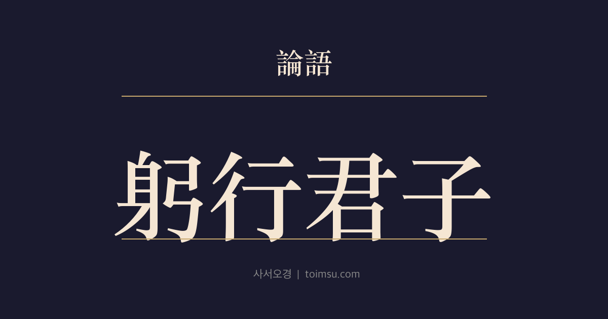 논어 술이 32장 — 궁행군자(躬行君子) — 말보다 어려운 것은 군자의 도를 몸소 사는 일
