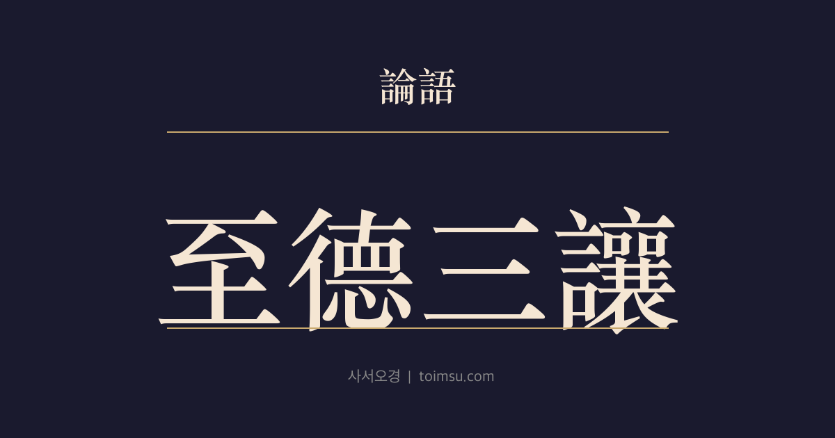 논어 태백 1장 — 지덕삼양(至德三讓) — 태백은 세 번 천하를 사양해도 이름조차 다 칭송할 수 없는 지극한 덕을 보였다