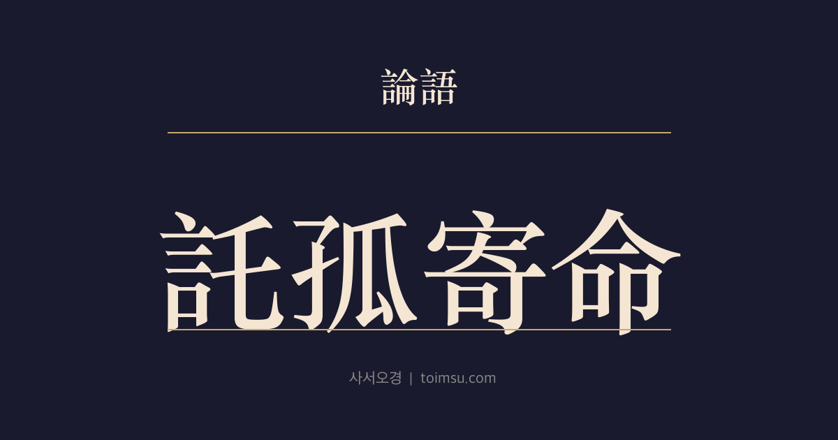논어 태백 6장 — 탁고기명(託孤寄命) — 어린 임금과 나라를 맡겨도 큰 절개 앞에서 흔들리지 않는 사람이 군자다