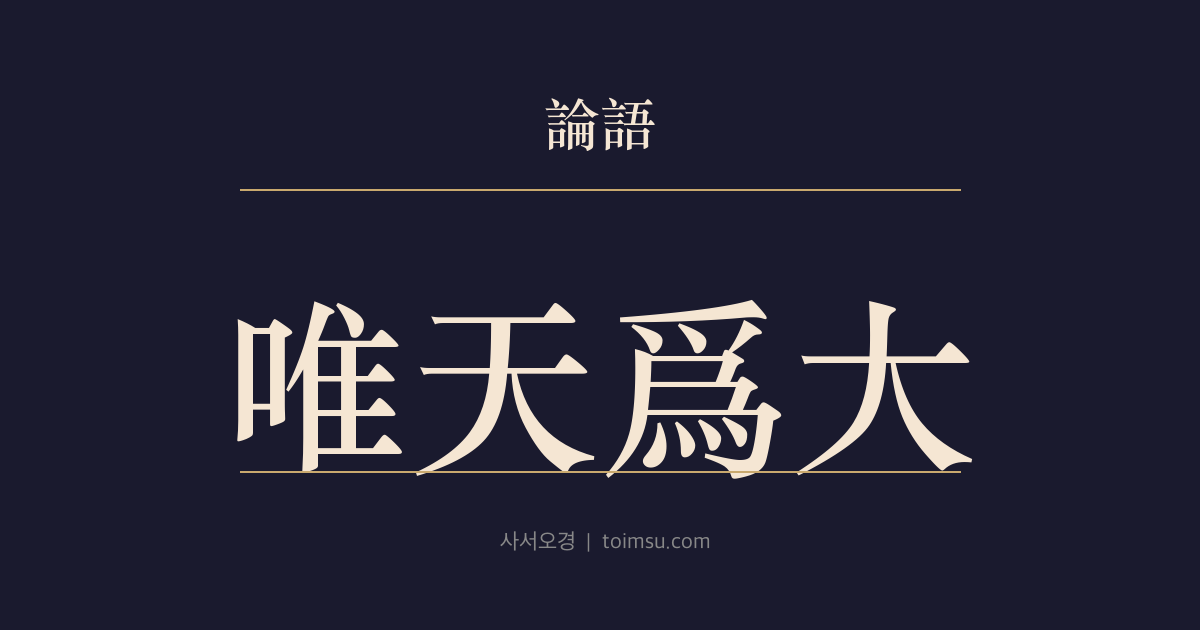 논어 태백 19장 — 유천위대(唯天爲大) — 요임금은 하늘을 본받아 위대했고 그 공과 문물은 찬란했다