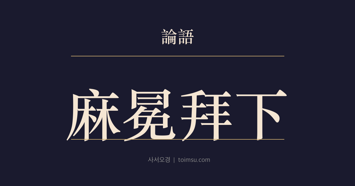 논어 자한 3장 — 마면배하(麻冕拜下) — 검약한 변화는 따르되 거만한 변화는 홀로라도 바로잡아야 한다