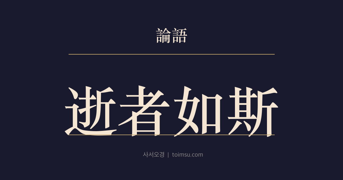 논어 자한 16장 — 서자여사(逝者如斯) — 흐르는 물처럼 밤낮없이 멈추지 않는 시간 속에서 수양의 긴장을 본다