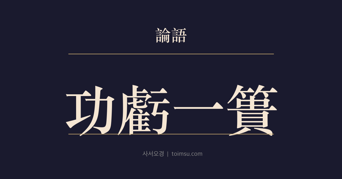 논어 자한 18장 — 공휴일궤(功虧一簣) — 마지막 한 삼태기에 멈춤도 나아감도 결국 나 자신에게 달려 있다