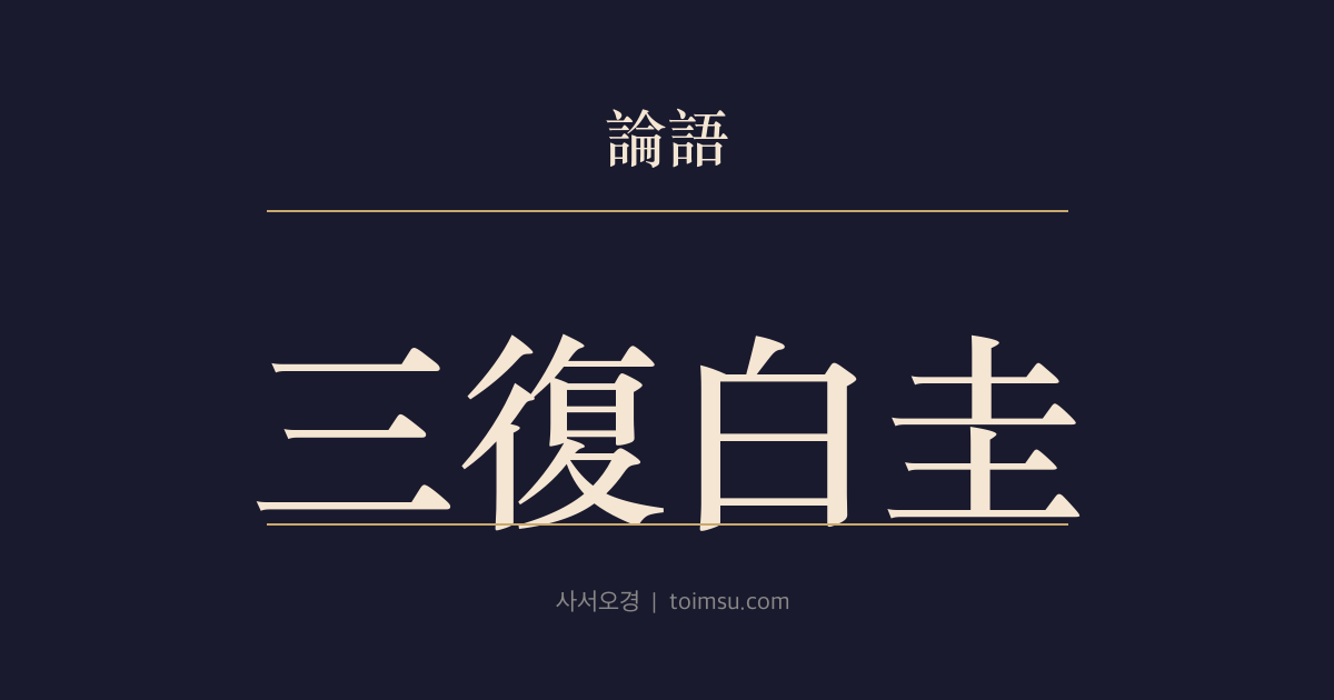 논어 선진 5장 — 삼복백규(三復白圭) — 남용은 백규를 세 번 읊고 말의 신중함으로 인정받아 조카딸을 아내로 맞았다