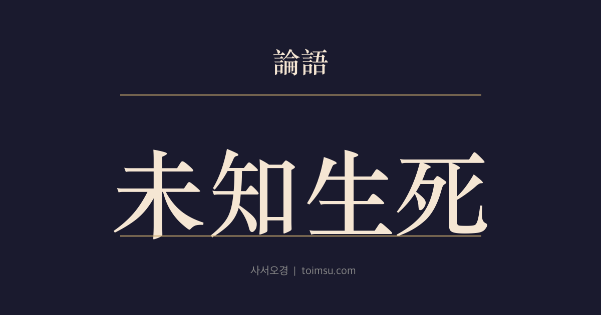 논어 선진 11장 — 미지생사(未知生死) — 삶도 다 알지 못하면서 어찌 죽음을 먼저 묻겠는가