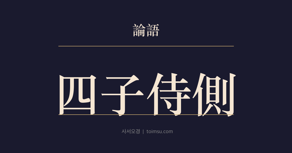 논어 선진 12장 — 사자시측(四子侍側) — 네 제자의 기상을 보며 자로를 염려하다