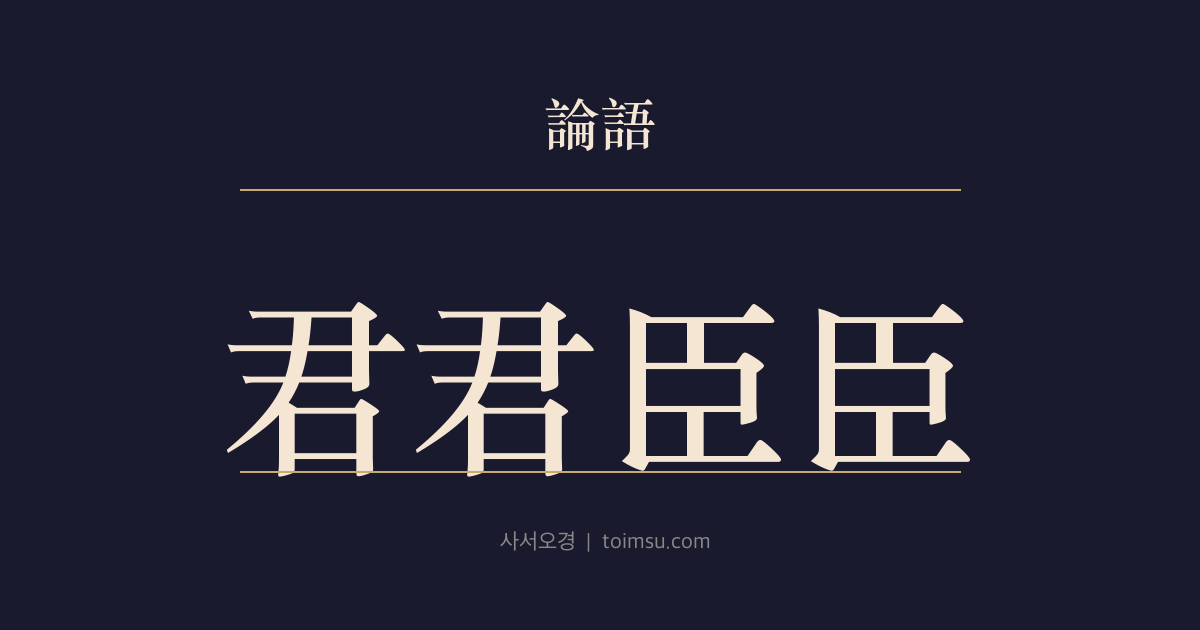 논어 안연 11장 — 군군신신(君君臣臣) — 군주와 신하, 아버지와 자식이 제 이름의 책임을 다해야 정치가 선다