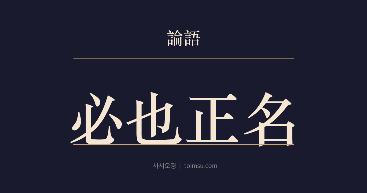 논어 자로 3장 — 필야정명(必也正名) — 이름을 바로잡아야 말과 일이 바로 선다