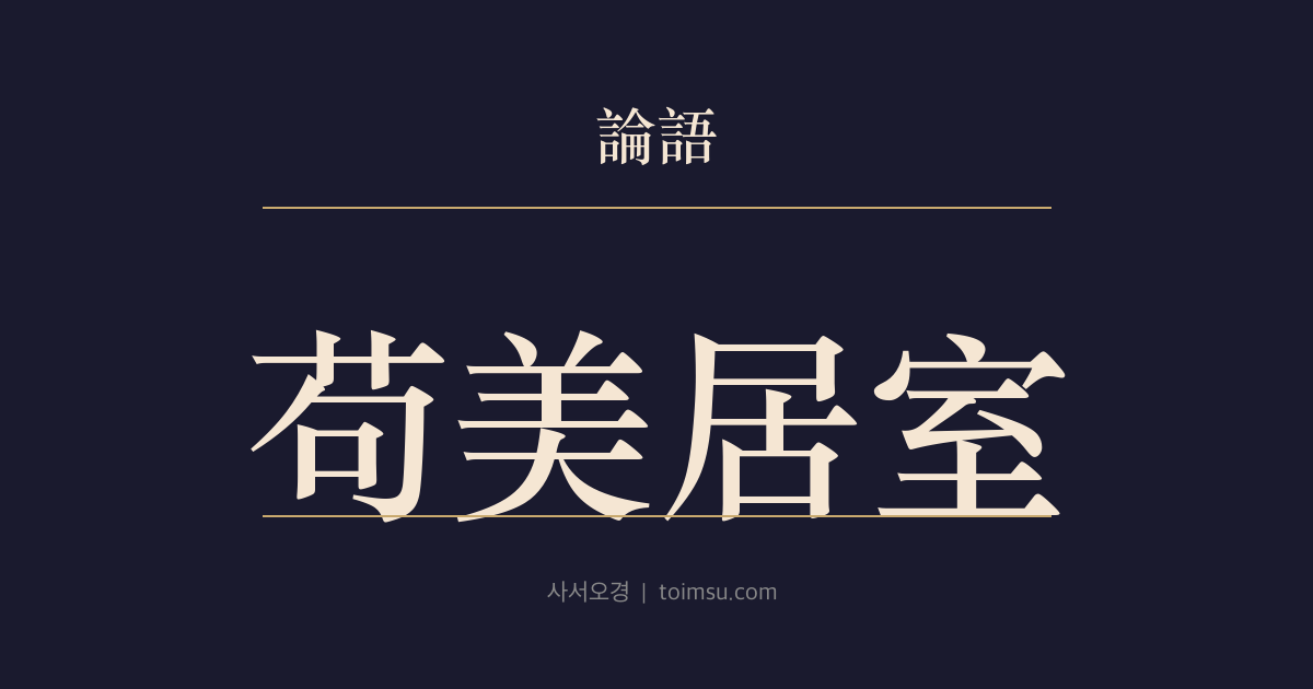 논어 자로 8장 — 구미거실(苟美居室) — 살림은 형편에 맞게 세우고 단계마다 충분함을 알아야 한다