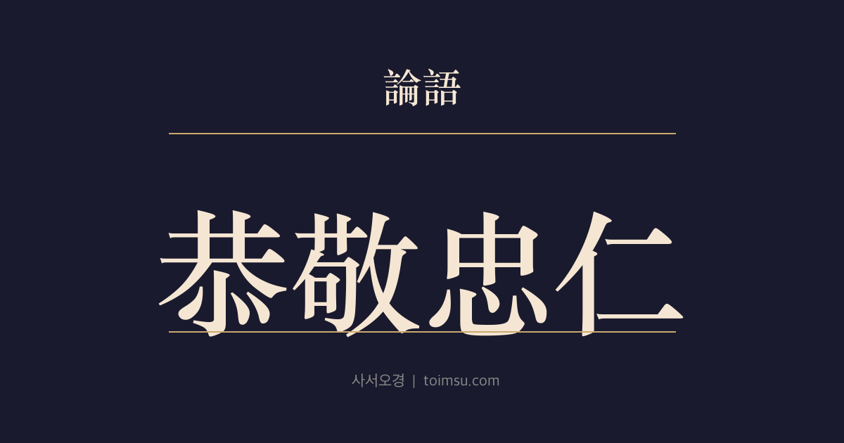 논어 자로 19장 — 공경충인(恭敬忠仁) — 일상과 일과 관계에서 공손함과 경건함과 충실함을 버리지 말라