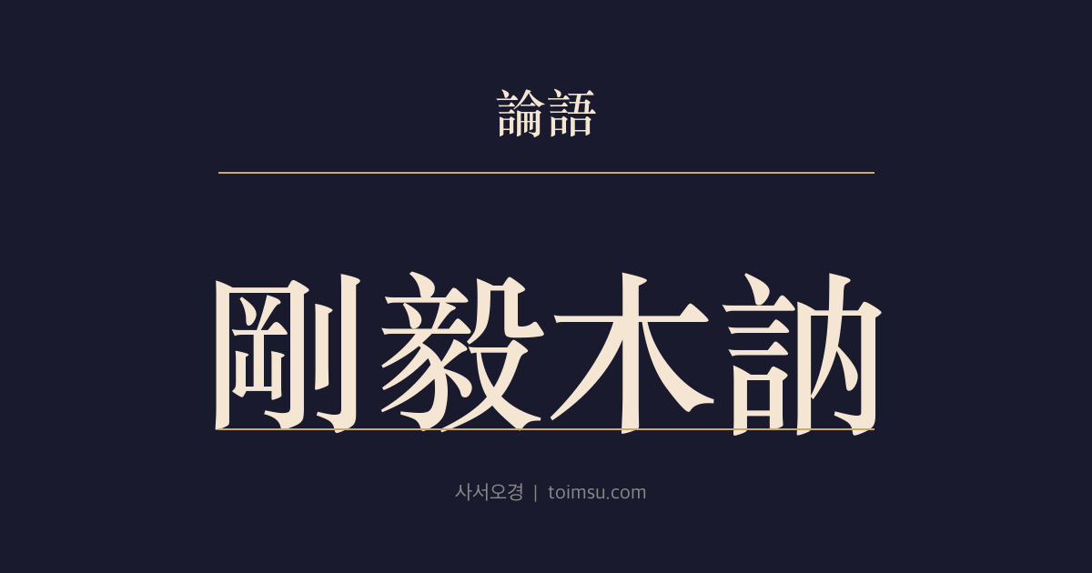 논어 자로 27장 — 강의목눌(剛毅木訥) — 굳세고 질박하며 말이 삼가면 인에 가깝다
