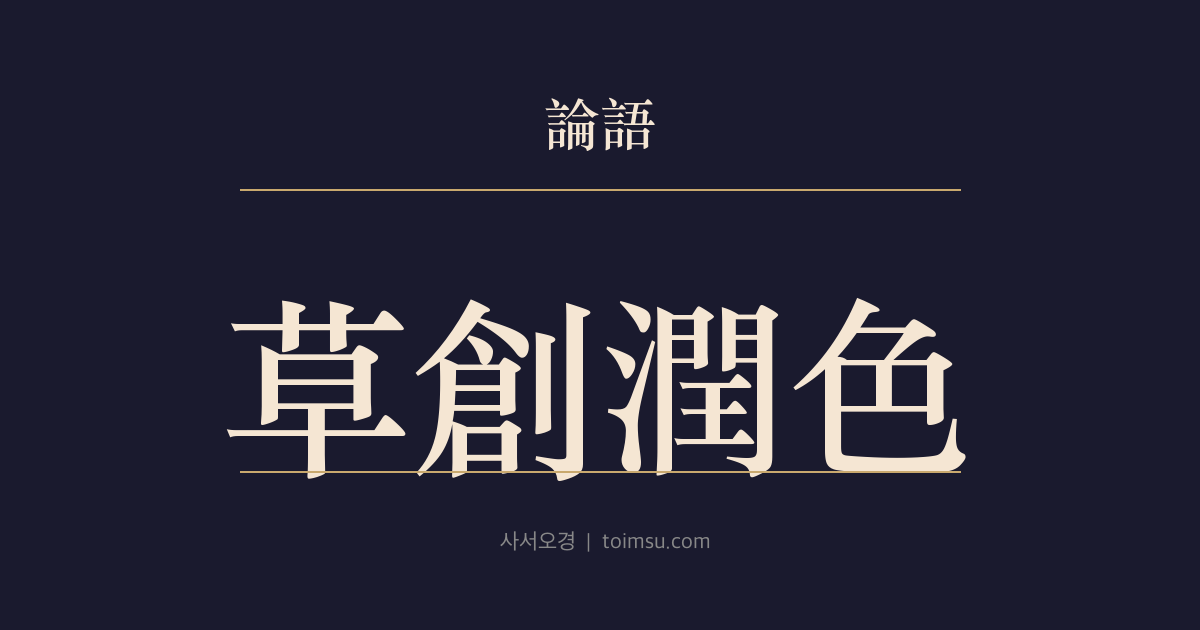 논어 헌문 9장 — 초창윤색(草創潤色) — 외교 문서는 초안과 검토와 수식과 윤색의 협업으로 완성된다