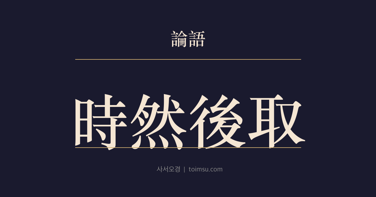 논어 헌문 14장 — 시연후취(時然後取) — 말과 웃음과 수취는 때와 의리에 맞아야 한다