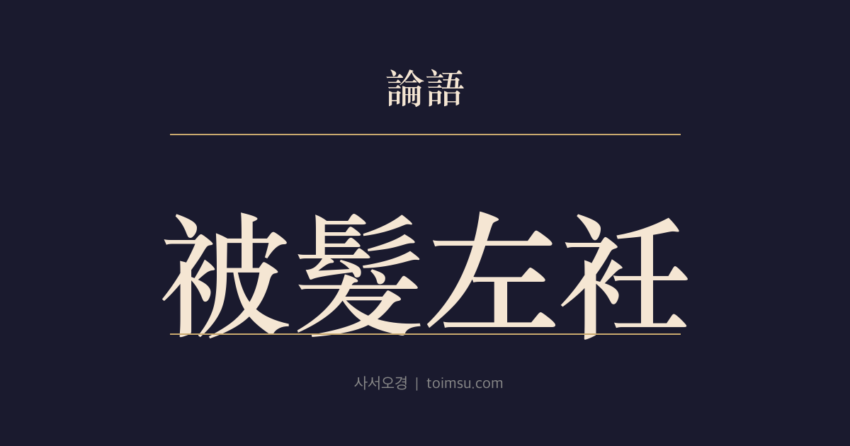 논어 헌문 18장 — 피발좌임(被髮左衽) — 작은 절개보다 천하를 살리는 큰 책임