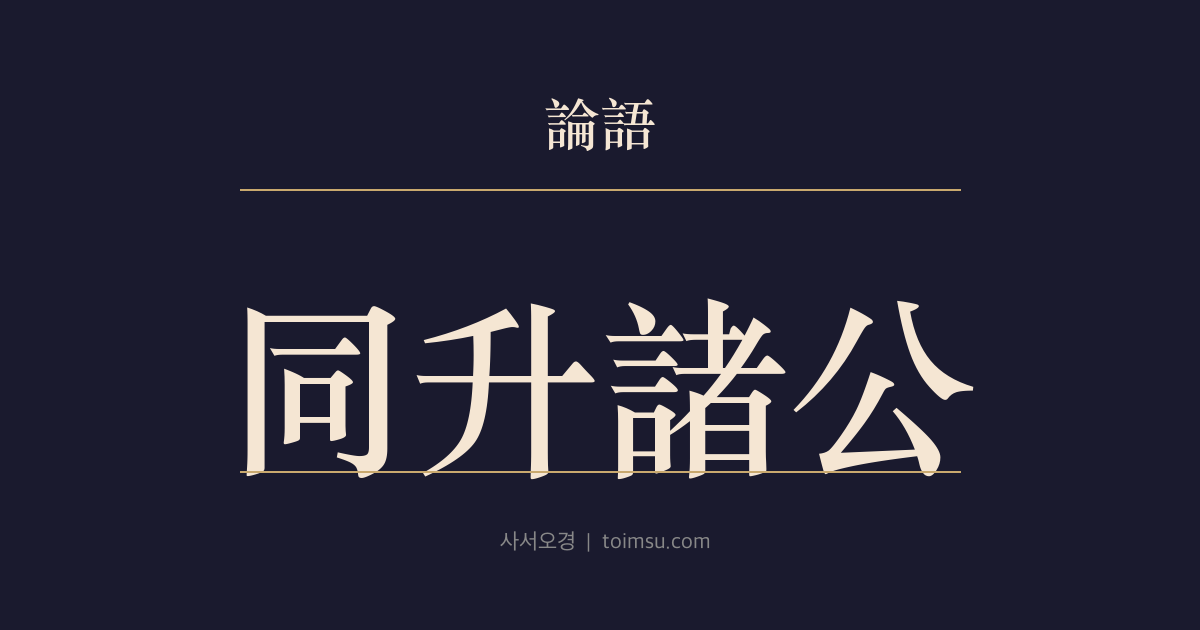 논어 헌문 19장 — 동승제공(同升諸公) — 공숙문자가 신하 선을 함께 조정에 올려 문(文)의 시호를 얻다