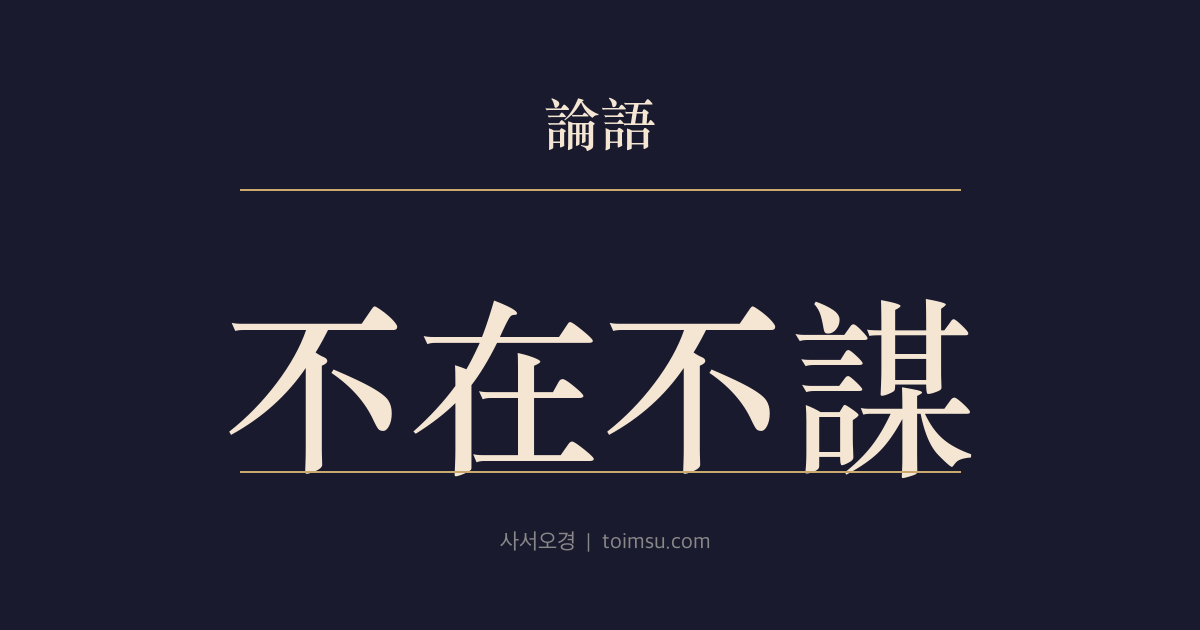 논어 헌문 27장 — 부재불모(不在不謀) — 그 자리에 없으면 그 정사를 꾀하지 말라