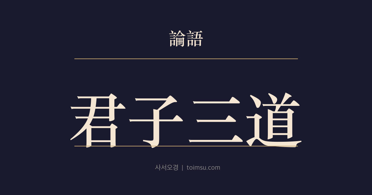 논어 헌문 30장 — 군자삼도(君子三道) — 군자의 길은 셋이니 인자는 근심하지 않고 지자는 미혹되지 않으며 용자는 두려워하지 않는다