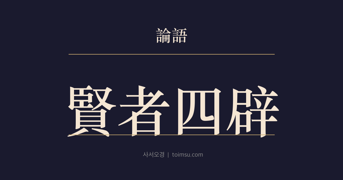 논어 헌문 39장 — 현자사피(賢者四辟) — 현자는 세상과 땅과 기색과 말을 보고 물러난다