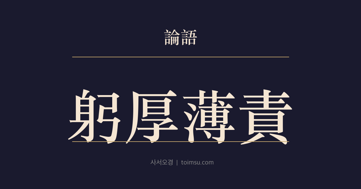 논어 위령공 14장 — 궁후박책(躬厚薄責) — 자신에게는 엄하고 남에게는 너그러워 원망을 멀리하다