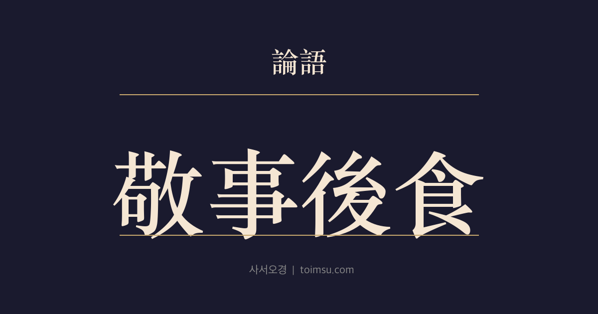 논어 위령공 37장 — 경사후식(敬事後食) — 일을 공경히 하고 보수는 뒤로 둔다