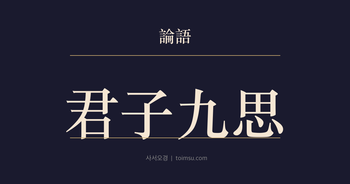 논어 계씨 10장 — 군자구사(君子九思) — 보고 듣고 말하고 판단할 때 지켜야 할 아홉 가지 성찰