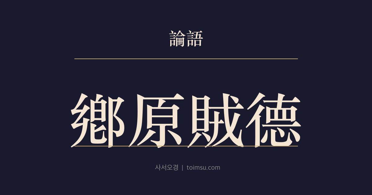 논어 양화 13장 — 향원적덕(鄕原賊德) — 사시이비(似是而非)의 거짓 군자를 경계하다