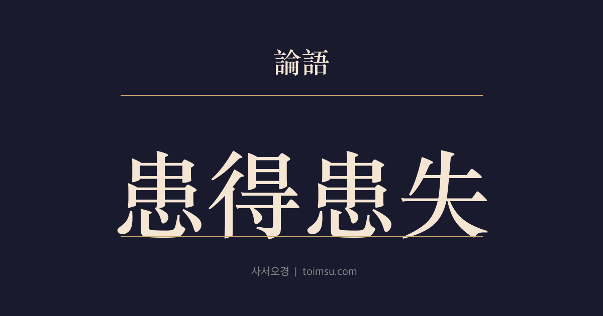 논어 양화 15장 — 환득환실(患得患失) — 얻기 전에도 얻은 뒤에도 잃을까 걱정하는 마음