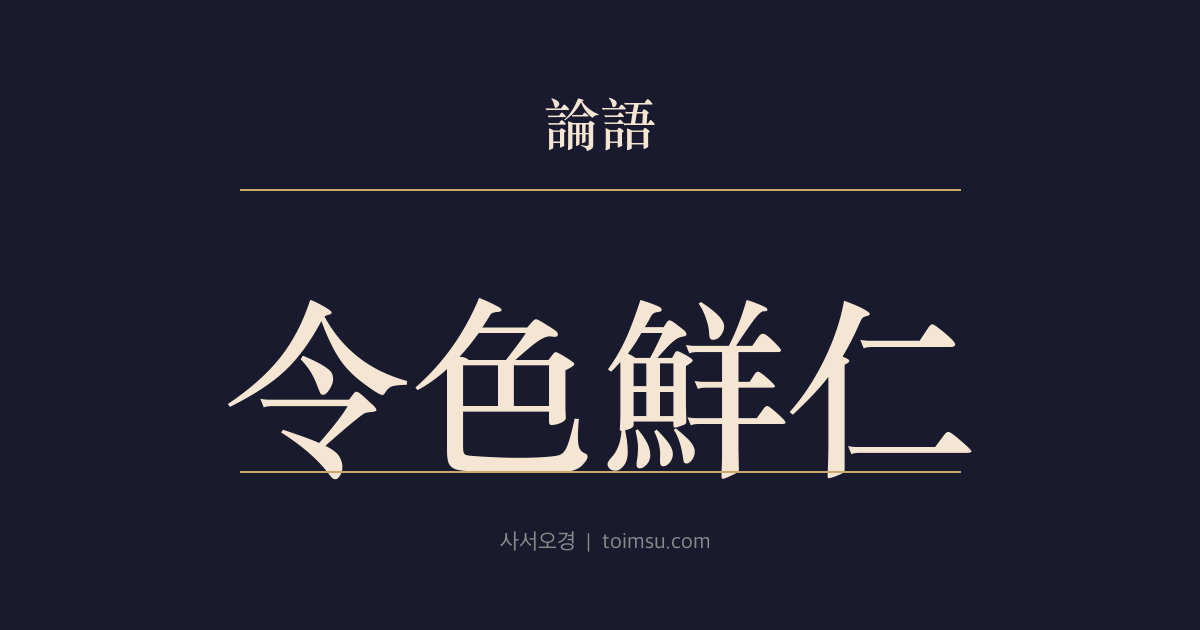 논어 양화 17장 — 영색선인(令色鮮仁) — 교묘한 말과 꾸민 얼굴에는 인(仁)이 드물다