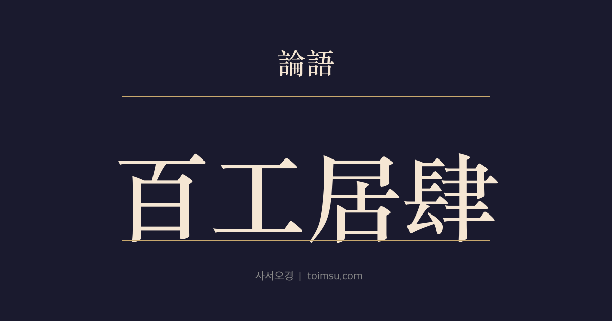 논어 자장 7장 — 백공거사(百工居肆) — 장인의 작업장처럼 군자도 배움으로 도를 이룬다