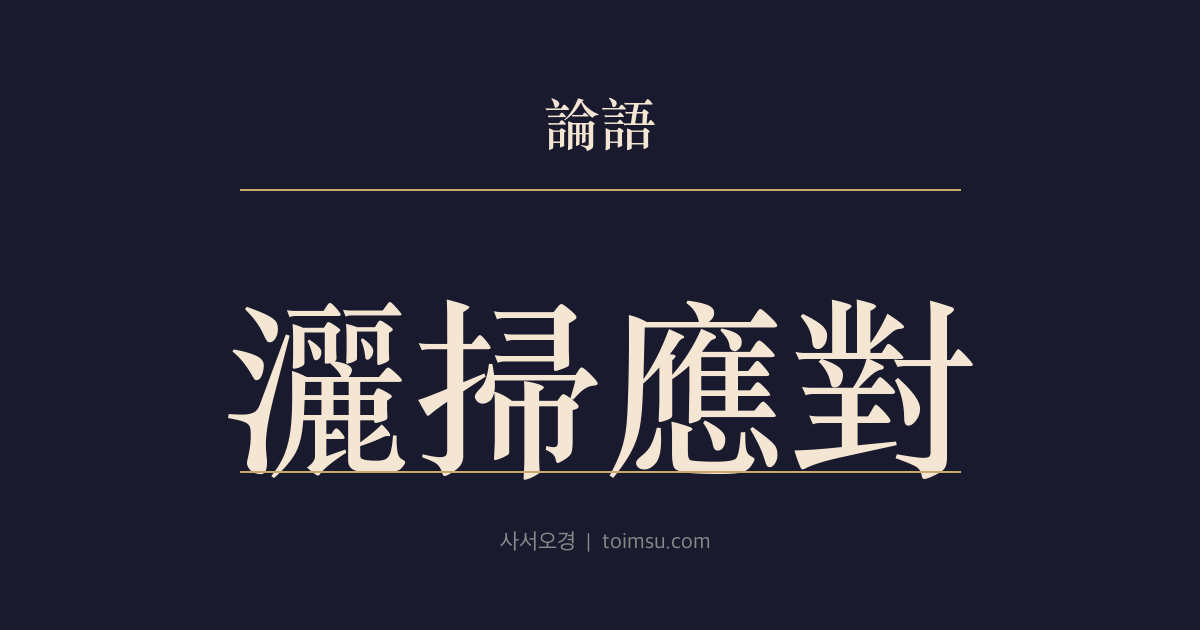 논어 자장 12장 — 쇄소응대(灑掃應對) — 기본 예절과 근본 공부의 선후를 묻다