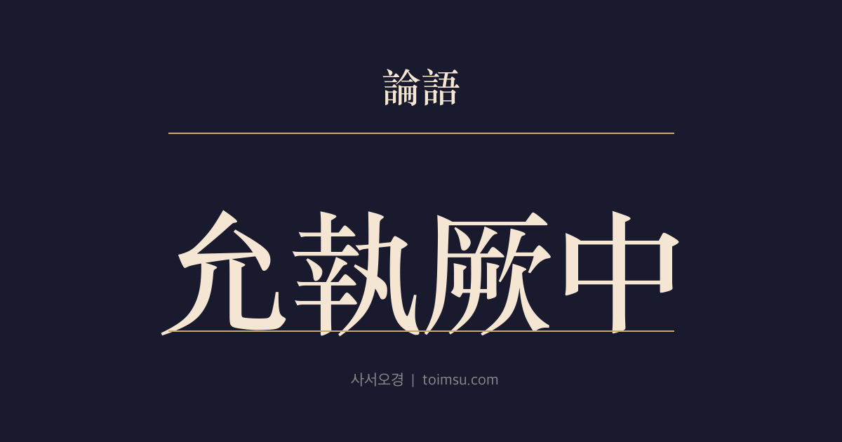 논어 요왈 1장 — 윤집궐중(允執厥中) — 천명을 받든 자는 가운데를 굳게 잡아 백성과 정사를 바로 세워야 한다