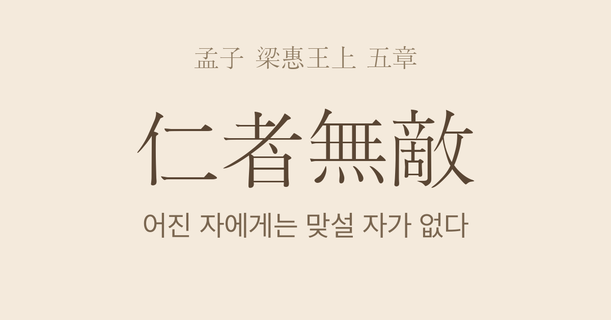 맹자 양혜왕상 5장 — 인자무적(仁者無敵) — 어진 정치는 끝내 맞설 자를 남기지 않는다