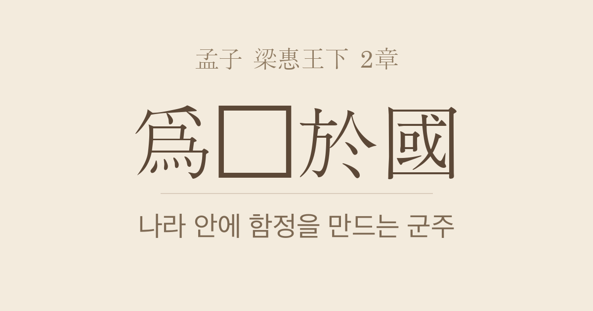 맹자 양혜왕하 2장 — 위정어국(爲阱於國) — 백성과 함께 누리지 않는 원유는 나라 안의 함정이 된다