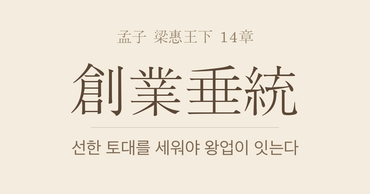 맹자 양혜왕하 14장 — 창업수통(創業垂統) — 선한 토대를 세워야 왕업이 이어진다