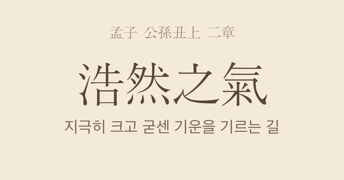 맹자 공손추상 2장 — 호연지기(浩然之氣) — 부동심과 지언을 바탕으로 기르는 크고 굳센 기운