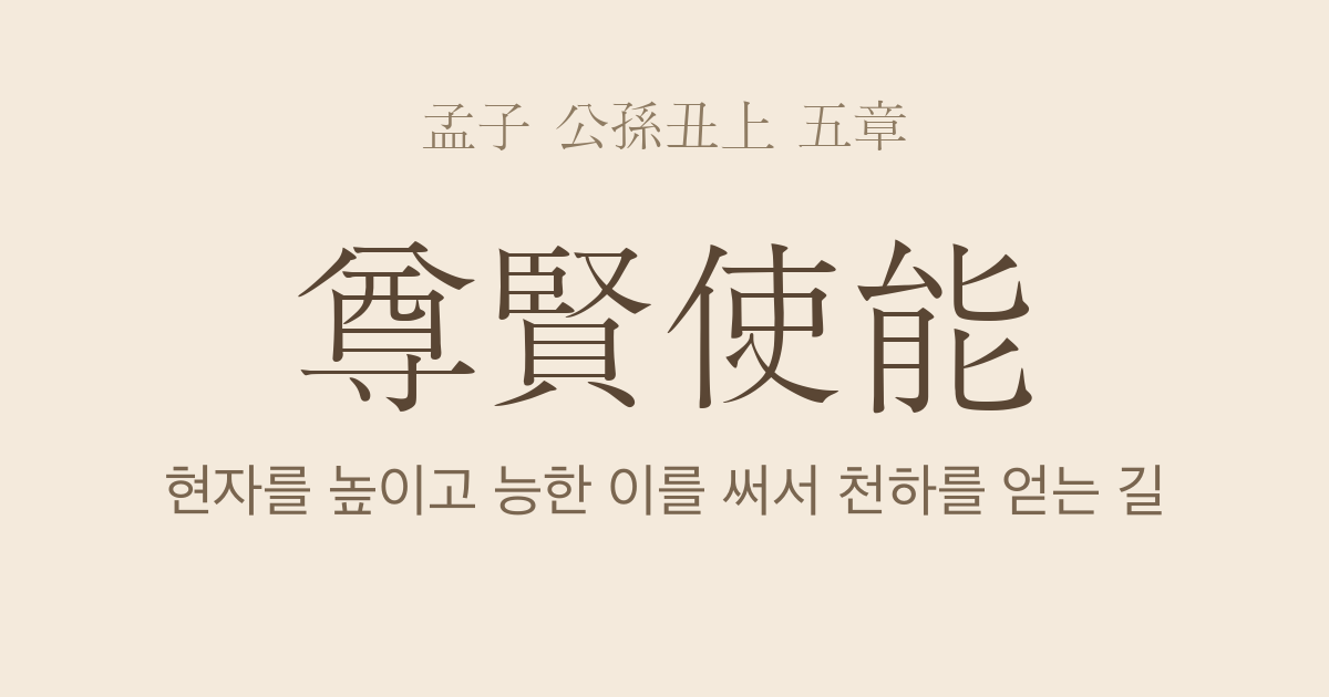 맹자 공손추상 5장 — 존현사능(尊賢使能) — 현자를 높이고 능한 이를 써서 천하의 마음을 얻는 길