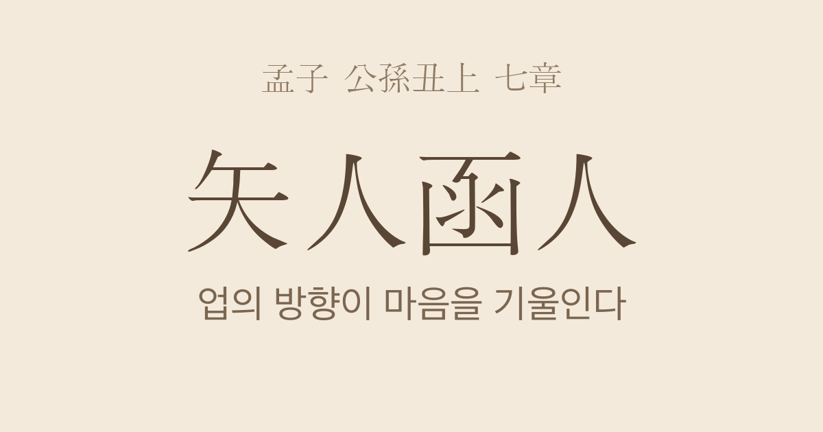 맹자 공손추상 7장 — 시인함인(矢人函人) — 업(業)의 방향이 마음을 기울인다