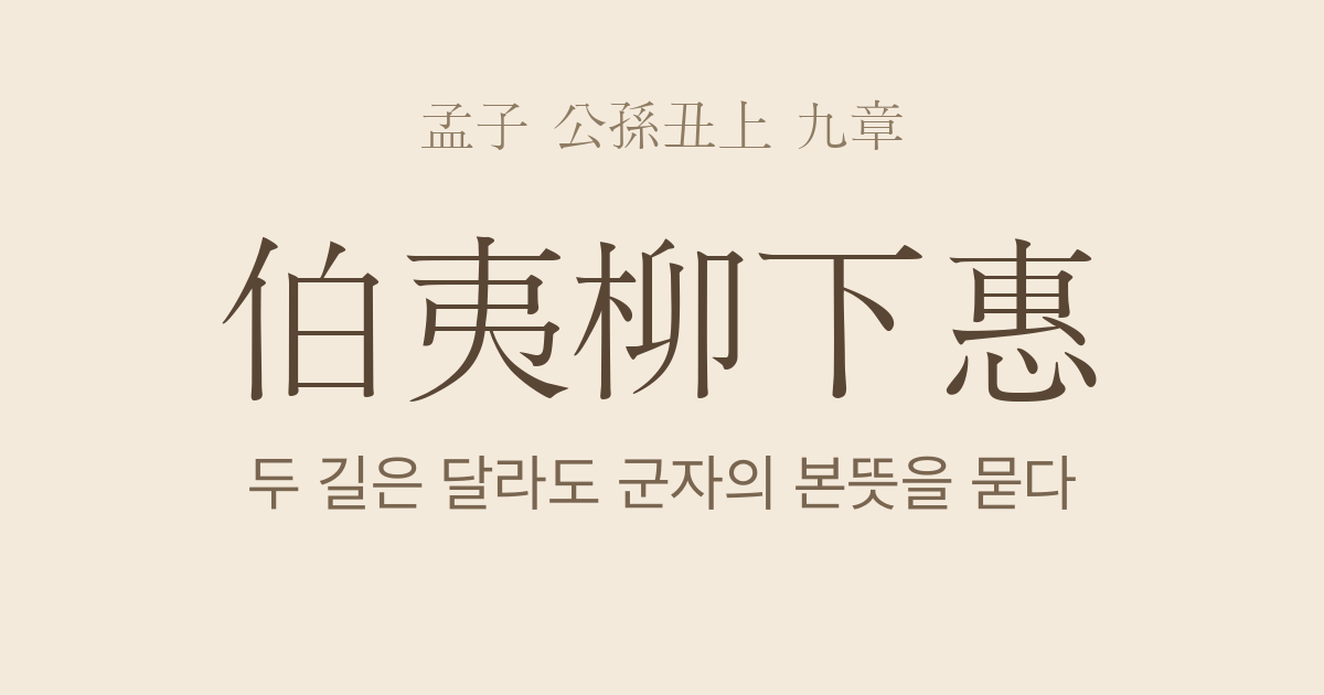 맹자 공손추상 9장 — 백이유하혜(伯夷柳下惠) — 두 길은 달라도 군자의 본뜻을 묻다