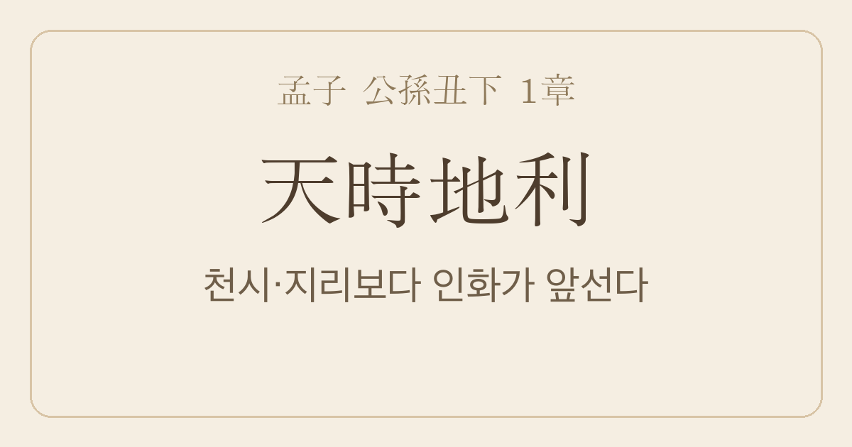 맹자 공손추하 1장 — 천시지리(天時地利) — 천시(天時)·지리(地利)보다 인화(人和)가 앞선다