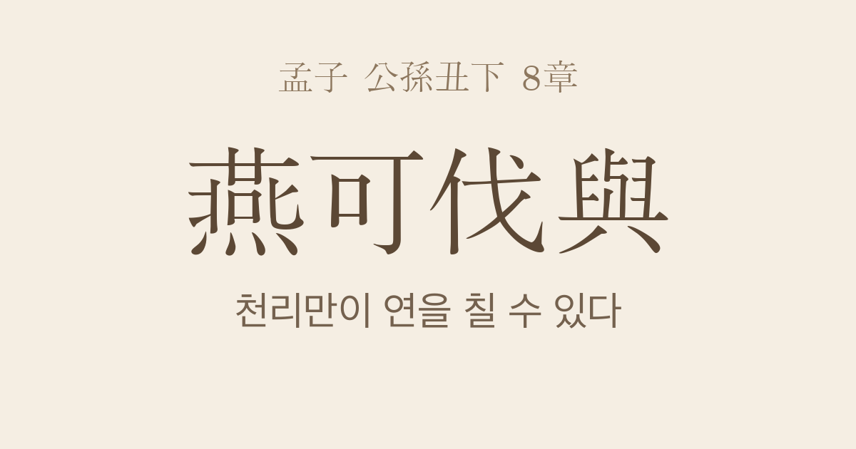 맹자 공손추하 8장 — 연가벌여(燕可伐與) — 천리(天吏)만이 연을 칠 수 있다
