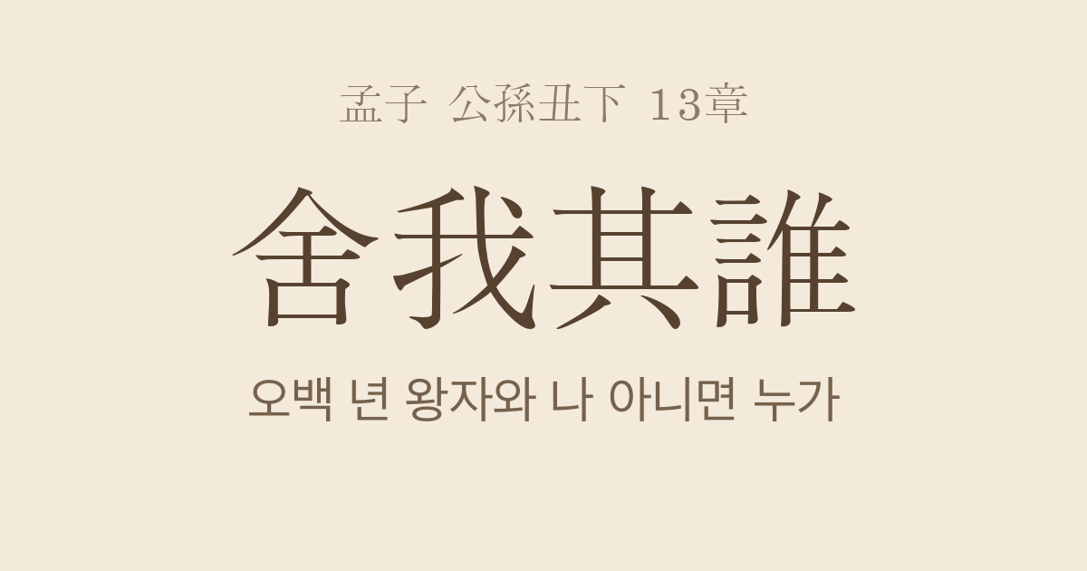 맹자 공손추하 13장 — 사아기수(舍我其誰) — 나 아니면 누가 천하 평치를 맡겠는가