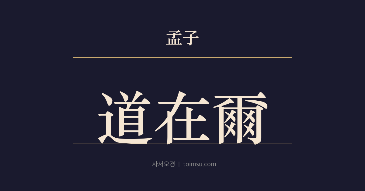 맹자 이루상 11장 — 도재이(道在爾) — 도는 가까운 데 있는데 먼 데서 구하지 말라