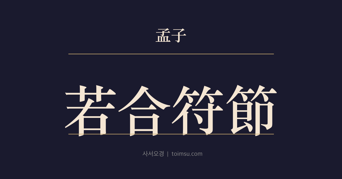 맹자 이루하 1장 — 약합부절(若合符節) — 순(舜)과 문왕(文王)은 천 년·천 리 떨어졌으나 그 도(道)가 부절을 합친 듯 같다