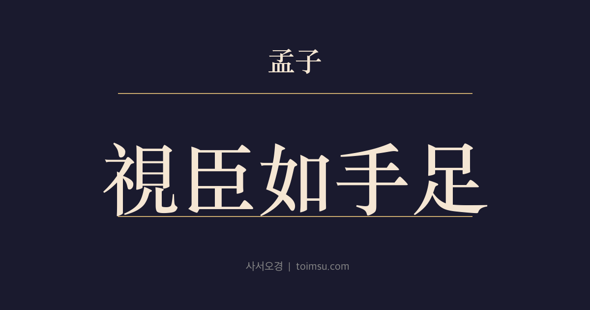 맹자 이루하 3장 — 시신여수족(視臣如手足) — 임금이 신하를 손발처럼 보면 신하는 임금을 배와 가슴처럼 본다