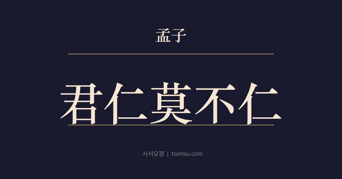 맹자 이루하 5장 — 군인막불인(君仁莫不仁) — 임금이 인(仁)하면 모두 인(仁)하고 임금이 의(義)로우면 모두 의(義)롭다