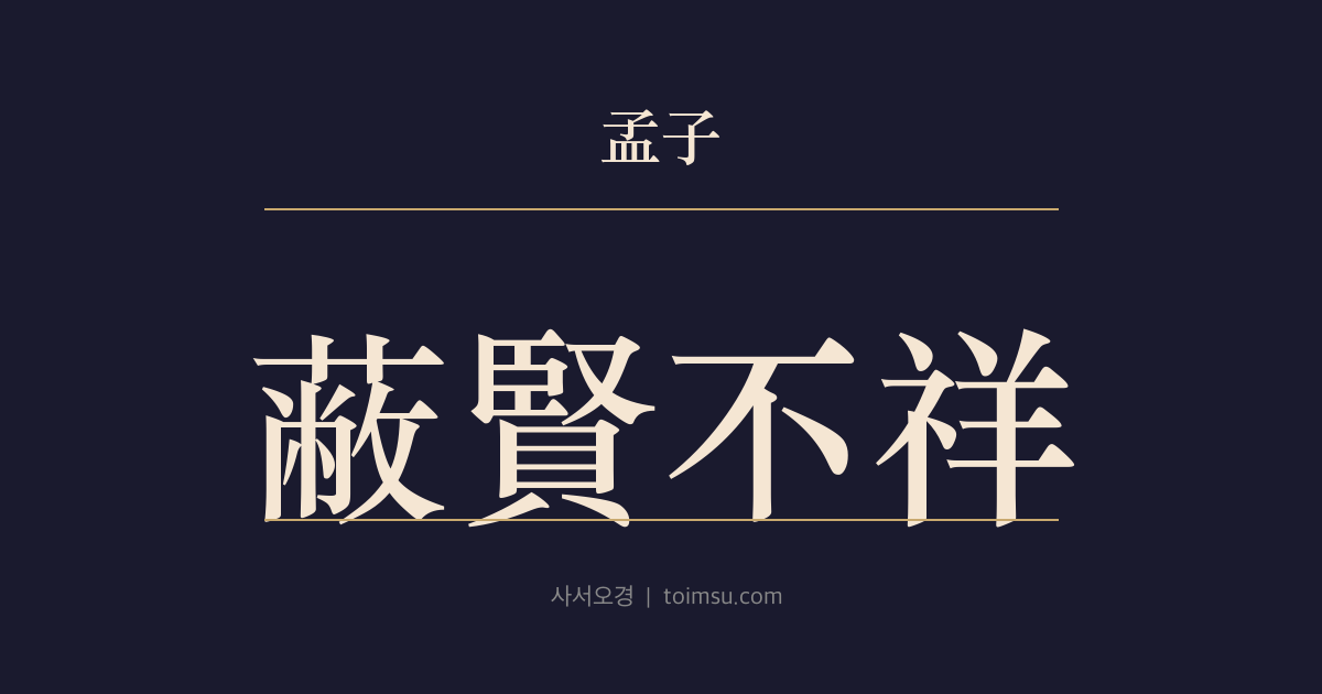 맹자 이루하 17장 — 폐현불상(蔽賢不祥) — 말에 실속 없음은 상서롭지 못하니 어진 이를 가리는 자가 그 응보를 받는다